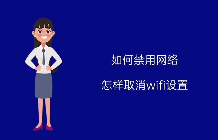 如何禁用网络 怎样取消wifi设置？